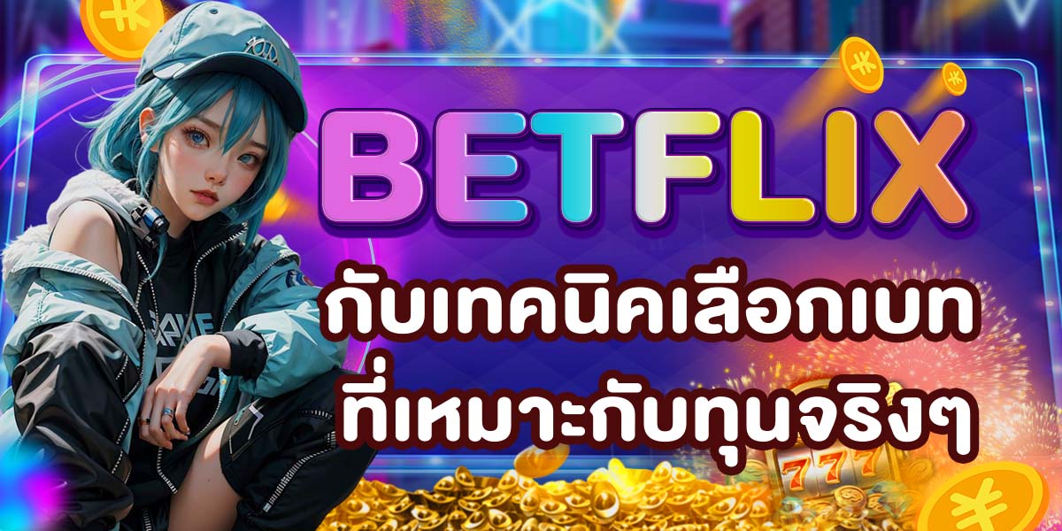 BETFLIX กับเทคนิคเลือกเบทที่เหมาะกับทุนจริงๆ
